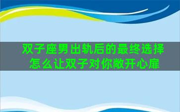 双子座男出轨后的最终选择 怎么让双子对你敞开心扉